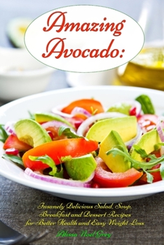 Paperback Amazing Avocado: Insanely Delicious Salad, Soup, Breakfast and Dessert Recipes for Better Health and Easy Weight Loss: Superfoods Cookb Book