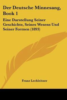 Paperback Der Deutsche Minnesang, Book 1: Eine Darstellung Seiner Geschichte, Seines Wesens Und Seiner Formen (1893) [German] Book