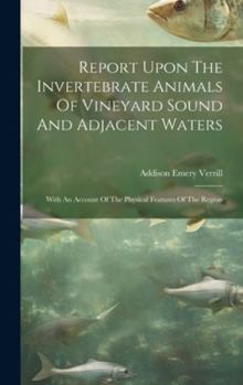 Hardcover Report Upon The Invertebrate Animals Of Vineyard Sound And Adjacent Waters: With An Account Of The Physical Features Of The Region Book