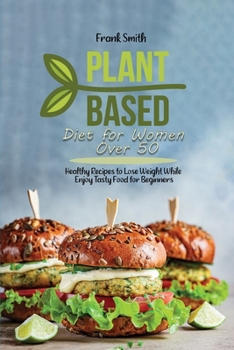 Paperback Plant Based Diet for Women Over 50: Healthy Recipes to Lose Weight While Enjoy Tasty Food for Beginners Book