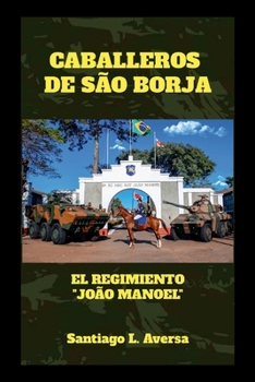 Caballeros de São Borja El Regimiento “João Manoel”: El Regimiento “João Manuel” (Spanish Edition)