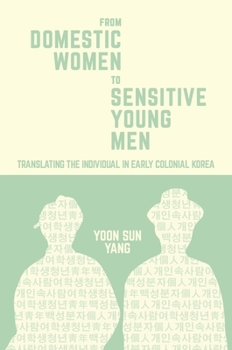 From Domestic Women to Sensitive Young Men: Translating the Individual in Early Colonial Korea - Book #405 of the Harvard East Asian Monographs