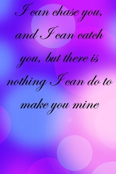 Paperback I can chase you, and I can catch you, but there is nothing I can do to make you mine: Lined Notebook / Journal Gift, 100 Pages, 6x9, Soft Cover, Matte Book