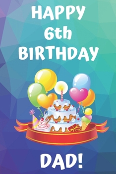 HAPPY 6th BIRTHDAY DAD!: Happy 6th Birthday Card Journal / Notebook / Diary / Greetings / Appreciation Gift (6 x 9 - 110 Blank Lined Pages)