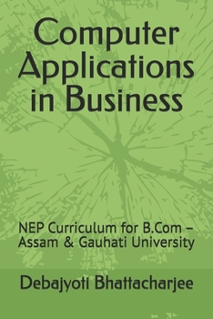 Computer Applications in Business: NEP Curriculum for B.Com – Assam & Gauhati University (B.Com Success Series: NEP Assam & Gauhati University)