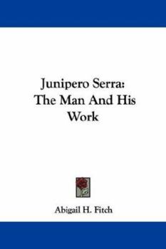 Junipero Serra: The Man And His Work