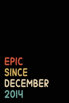Epic Since December 2014: Birthday Gift For Who Born in December 2014 | Blank Lined Notebook And Journal | 6x9 Inch 120 Pages White Paper