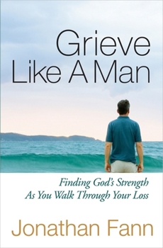 Paperback Grieve Like a Man: Finding God's Strength as You Walk Through Your Loss Book