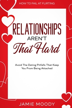 Paperback How To Fail At Flirting: Relationships Aren't That Hard - Avoid The Dating Pitfalls That Keep You From Being Attached Book