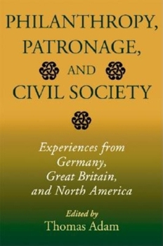 Hardcover Philanthropy, Patronage, and Civil Society: Experiences from Germany, Great Britain, and North America Book