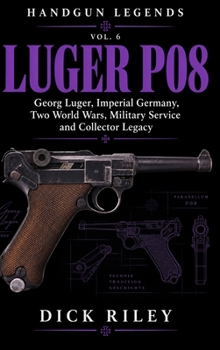 Luger P08: Georg Luger, Imperial Germany, Two World Wars, Military Service and Collector Legacy (Handun Legends)