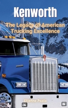 Kenworth: The Legacy of American Trucking Excellence