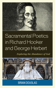 Hardcover Sacramental Poetics in Richard Hooker and George Herbert: Exploring the Abundance of God Book