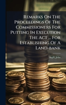 Remarks On The Proceedings Of The Commissioners For Putting In Execution The Act ... For Establishing Of A Land-bank
