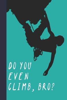 Paperback Do You Even Climb, Bro?: Great Fun Gift For Sport, Rock, Traditional Climbing & Bouldering Lovers & Free Solo Climbers Book