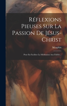 Hardcover Réflexions Pieuses Sur La Passion De Jésus-christ: Pour En Faciliter La Méditation Aux Fidèles... [French] Book