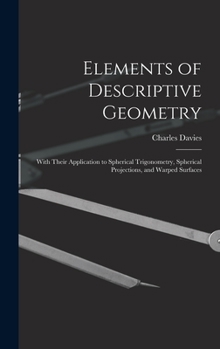 Hardcover Elements of Descriptive Geometry: With Their Application to Spherical Trigonometry, Spherical Projections, and Warped Surfaces Book