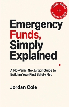 Street-Smart Finance Guides: Emergency Funds, Simply Explained: A No-Panic, No-Jargon Guide to Building Your First Safety Net
