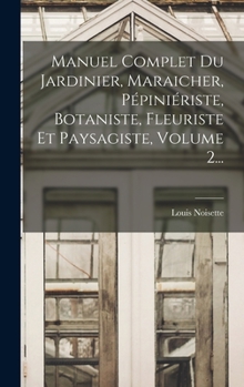 Hardcover Manuel Complet Du Jardinier, Maraicher, Pépiniériste, Botaniste, Fleuriste Et Paysagiste, Volume 2... [French] Book