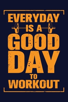 Everyday Is A Good Day To Workout: Workout journal a daily fitness log. Best workout journal and roadmap to track day to day exercise. Daily fitness notebook planner for workout lovers