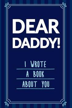 Dear Daddy! I Wrote A Book About You: Prompted Fill In Blank Book for Fathers With Prompts What I Love About Dad, Dad I Love You Because, Father's Day, Birthday Gifts From Kids, Gift Book For Dad, Thi