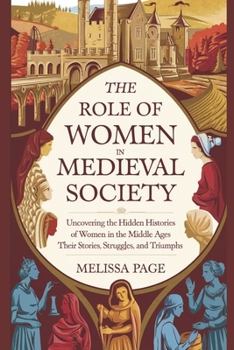 Paperback The Role Of Women In Medieval Society: Uncovering the Hidden Histories of Women in the Middle Ages; Their Stories, Struggles, and Triumphs Book