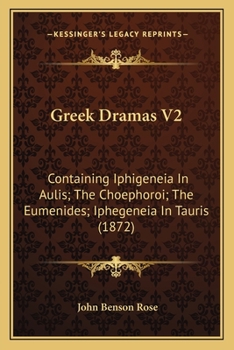 Paperback Greek Dramas V2: Containing Iphigeneia In Aulis; The Choephoroi; The Eumenides; Iphegeneia In Tauris (1872) Book