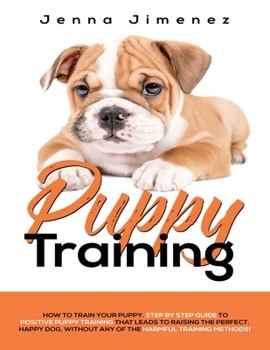 Paperback Puppy Training: A Step By Step Guide To Positive Puppy Training That Leads To Raising The Perfect, Happy Dog, Without Any of The Harmf Book