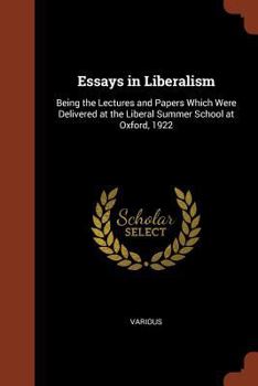 Essays in liberalism : being the lectures and papers which were delivered at the Liberal Summer School at Oxford, 1922