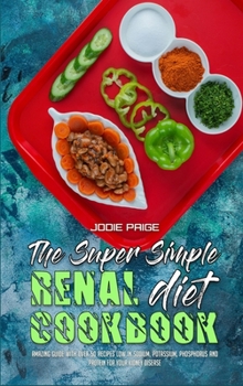 The Super Simple Renal Diet Cookbook: Amazing Guide With Over 50 Recipes Low in Sodium, Potassium, Phosphorus and Protein for Your Kidney Disease