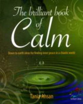 Hardcover The Brilliant Book of Calm: Down to Earth Ideas for Finding Inner Peace in a Chaotic World Book