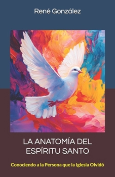 LA ANATOMÍA DEL ESPÍRITU SANTO: Conociendo a la Persona que la Iglesia Olvidó (Escuela del Espíritu) (Spanish Edition)