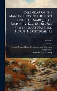 Calendar Of The Manuscripts Of The Most Hon. The Marquis Of Salisbury, K.g., &c. &c. &c., Preserved At Hatfield House, Hertfordshire