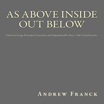 Paperback As Above Inside Out Below: Characterizing Principal Causation and Imponderable Force: 144 Visualizations Book