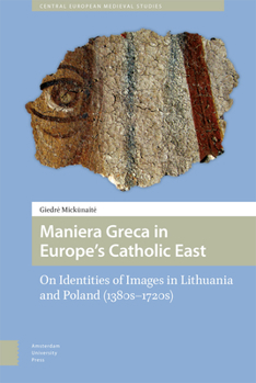 Hardcover Maniera Greca in Europe's Catholic East: On Identities of Images in Lithuania and Poland (1380s-1720s) Book