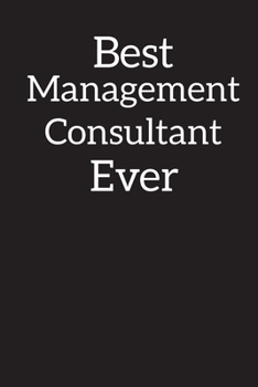 Best Management Consultant Ever: Blank Lined Notebook ,Composition Book, Diary, Journal, Doodling, Sketching, Notes, Gift for Birthday , Halloween , Christmas , Mother's Day, Father's Day