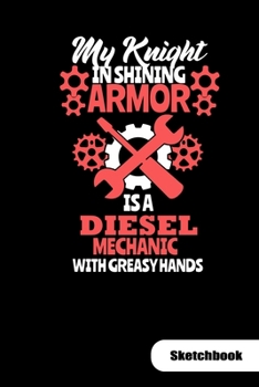 Paperback My knight in shining armor is a diesel mechanic with greasy hands. Sketchbook: Notebook for a diesel mechanic wife and girlfriend, 6x9, Sketch Paper. Book