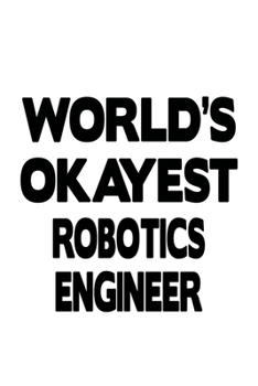World's Okayest Robotics Engineer: Awesome Robotics Engineer Notebook, Journal Gift, Diary, Doodle Gift or Notebook | 6 x 9 Compact Size- 109 Blank Lined Pages