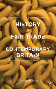 Hardcover A History of Fair Trade in Contemporary Britain: From Civil Society Campaigns to Corporate Compliance Book