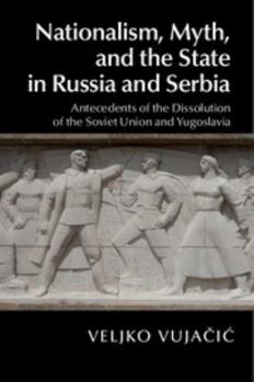 Hardcover Nationalism, Myth, and the State in Russia and Serbia: Antecedents of the Dissolution of the Soviet Union and Yugoslavia Book