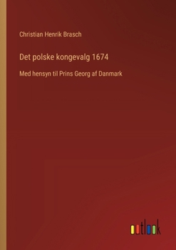 Det polske kongevalg 1674: Med hensyn til Prins Georg af Danmark (Danish Edition)