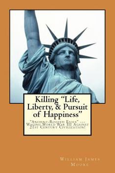 Paperback Killing "Life, Liberty, & Pursuit of Happiness": "Ancient-Rooted Evils" --- Waging World War III Against 21st Century Civilization! Book