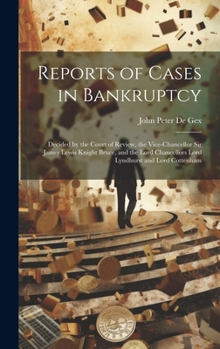 Hardcover Reports of Cases in Bankruptcy: Decided by the Court of Review, the Vice-Chancellor Sir James Lewis Knight Bruce, and the Lord Chancellors Lord Lyndhu Book