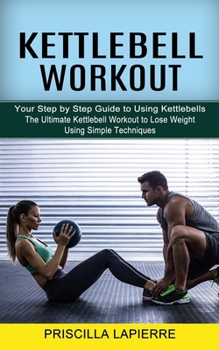 Paperback Kettlebell Workout: Your Step by Step Guide to Using Kettlebells (The Ultimate Kettlebell Workout to Lose Weight Using Simple Techniques) Book