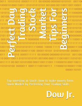 Perfect Day Trading Stock Market Tips For Beginners: Top investing in stocks how to make money form Stock Market by Perfecting Your Trading Skills