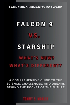 FALCON 9 VS. STARSHIP: What’s New? What’s Different? Launching Humanity Forward: A Comprehensive Guide to the Science, Challenges, and Dreams Behind the Rocket of the Future (The Space Talk)