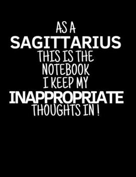 As a Sagittarius This is the Notebook I Keep My Inappropriate Thoughts In!: Funny Sagittarius Zodiac sign notebook / journal novelty astrology gift for men, women, boys, and girls