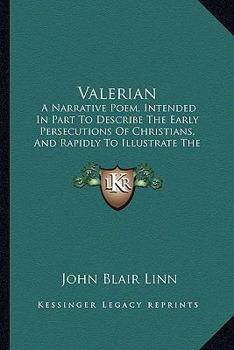 Valerian: A Narrative Poem, Intended In Part To Describe The Early Persecutions Of Christians, And Rapidly To Illustrate The Influence Of Christianity On The Manners Of Nations