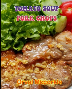 TOMATO SOUP PORK CHOPS: 150 recipe Delicious and Easy The Ultimate Practical Guide Easy bakes Recipes From Around The World tomato soup pork chops cookbook