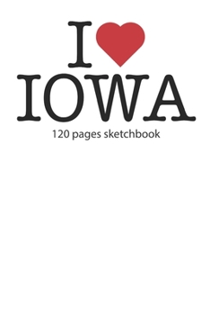 I love Iowa sketchbook: I love Iowa notebook I love Iowa diary I love Iowa booklet I love Iowa recipe book I love Iowa notebook I heart Iowa notebook ... journal 120 pages sketchbook circa DIN A5